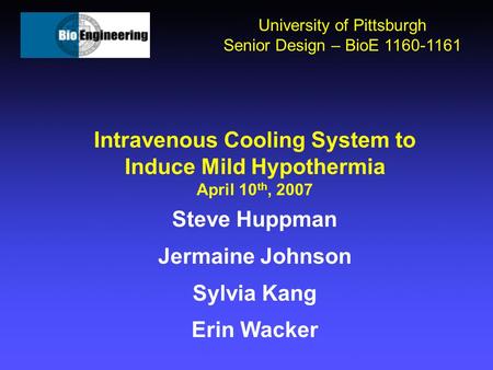 Intravenous Cooling System to Induce Mild Hypothermia April 10 th, 2007 Steve Huppman Jermaine Johnson Sylvia Kang Erin Wacker University of Pittsburgh.