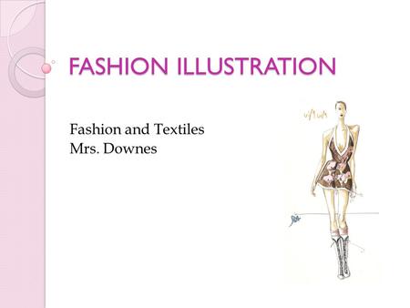 FASHION ILLUSTRATION Fashion and Textiles Mrs. Downes.