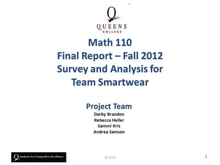 Project Team Darby Brandon Rebecca Heller Sammi Kris Andrea Samson Math 110 Final Report – Fall 2012 Survey and Analysis for Team Smartwear 1 1© 2012.