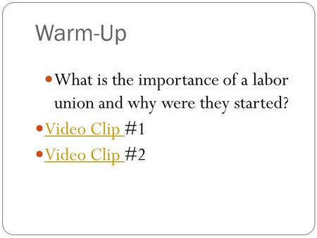Warm-Up What is the importance of a labor union and why were they started? Video Clip #1 Video Clip Video Clip #2 Video Clip.