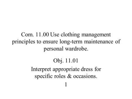 Com. 11.00 Use clothing management principles to ensure long-term maintenance of personal wardrobe. Obj. 11.01 Interpret appropriate dress for specific.