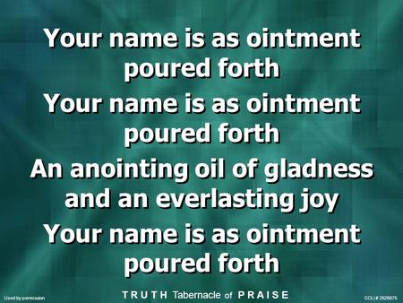 Your name is as ointment poured forth An anointing oil of gladness and an everlasting joy Your name is as ointment poured forth An anointing oil of gladness.