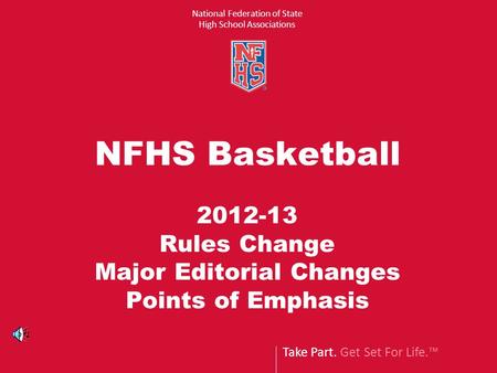 Take Part. Get Set For Life.™ National Federation of State High School Associations NFHS Basketball 2012-13 Rules Change Major Editorial Changes Points.