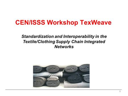 1 CEN/ISSS Workshop TexWeave Standardization and Interoperability in the Textile/Clothing Supply Chain Integrated Networks.
