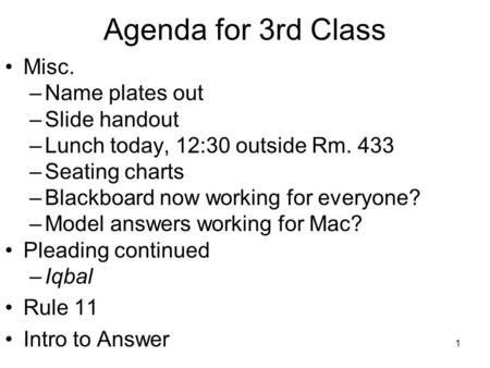 1 Agenda for 3rd Class Misc. –Name plates out –Slide handout –Lunch today, 12:30 outside Rm. 433 –Seating charts –Blackboard now working for everyone?