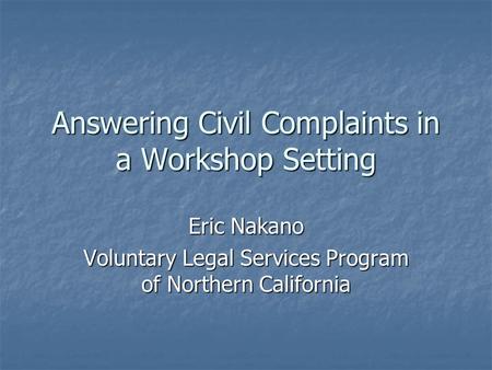 Answering Civil Complaints in a Workshop Setting Eric Nakano Voluntary Legal Services Program of Northern California.