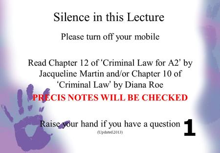 Silence in this Lecture Please turn off your mobile Read Chapter 12 of ‘Criminal Law for A2’ by Jacqueline Martin and/or Chapter 10 of ‘Criminal Law’ by.