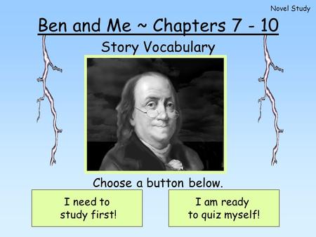 Ben and Me ~ Chapters 7 - 10 Story Vocabulary I need to study first! I am ready to quiz myself! Choose a button below. Novel Study.