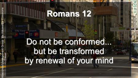 By Abaconda Management Group via Wikimedia Commons Romans 12 Do not be conformed... but be transformed by renewal of your mind.