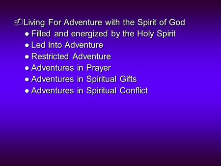  Living For Adventure with the Spirit of God ●Filled and energized by the Holy Spirit ●Led Into Adventure ●Restricted Adventure ●Adventures in Prayer.