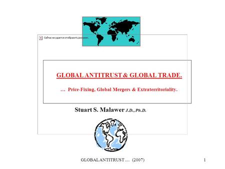 GLOBAL ANTITRUST.... (2007)1 GLOBAL ANTITRUST & GLOBAL TRADE. … Price-Fixing, Global Mergers & Extraterritoriality. Stuart S. Malawer J.D., Ph.D.