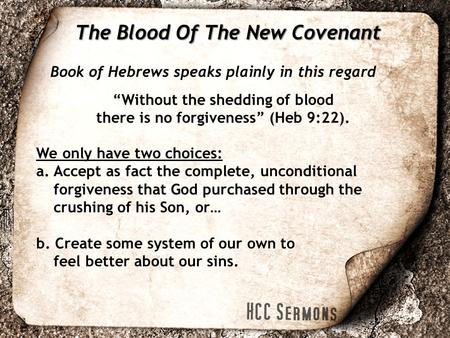 Book of Hebrews speaks plainly in this regard The Blood Of The New Covenant “Without the shedding of blood there is no forgiveness” (Heb 9:22). We only.