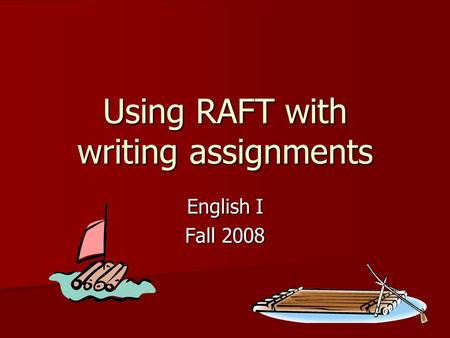 Using RAFT with writing assignments English I Fall 2008.