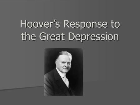 Hoover’s Response to the Great Depression. Herbert Hoover’s Biography Supported Laissez Faire government Supported Laissez Faire government Very Intelligent.