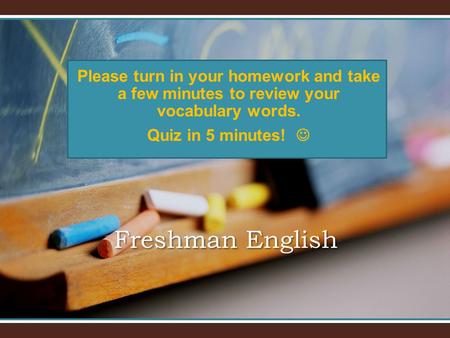 Freshman English Please turn in your homework and take a few minutes to review your vocabulary words. Quiz in 5 minutes!