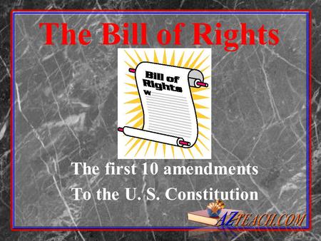 The Bill of Rights The first 10 amendments To the U. S. Constitution.