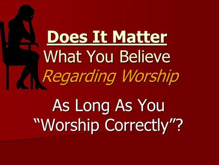 Does It Matter What You Believe As Long As You “Worship Correctly”? Regarding Worship.