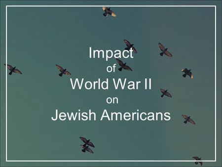 Impact of World War II on Jewish Americans. Introduction Jewish Americans, like all Americans, made sacrifices such as recycling metal, preserving food,
