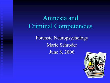 Amnesia and Criminal Competencies Forensic Neuropsychology Marie Schroder June 8, 2006.