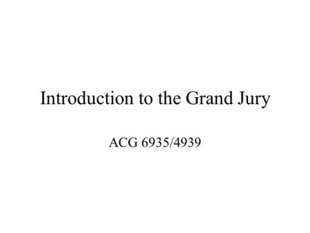 Introduction to the Grand Jury ACG 6935/4939. What in the world is a Grand Jury.
