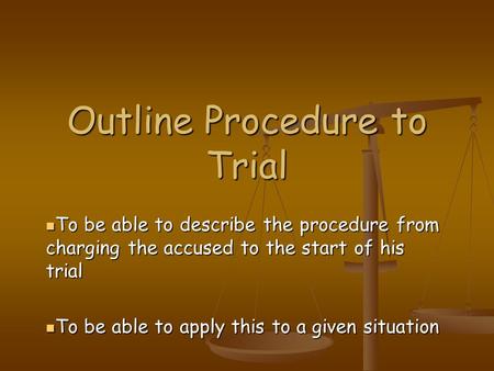 Outline Procedure to Trial To be able to describe the procedure from charging the accused to the start of his trial To be able to describe the procedure.