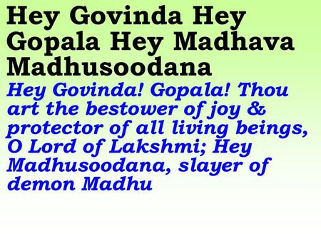 Hey Govinda Hey Gopala Hey Madhava Madhusoodana Hey Govinda! Gopala! Thou art the bestower of joy & protector of all living beings, O Lord of Lakshmi;
