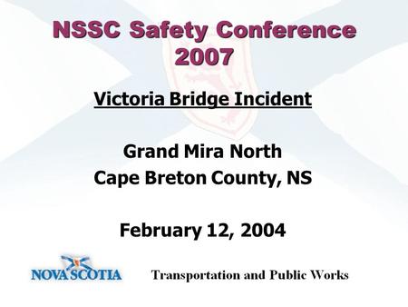 NSSC Safety Conference 2007 Victoria Bridge Incident Grand Mira North Cape Breton County, NS February 12, 2004.