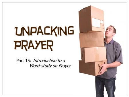 Unpacking Prayer Introduction to a Word-study on Prayer Part 15: Introduction to a Word-study on Prayer.