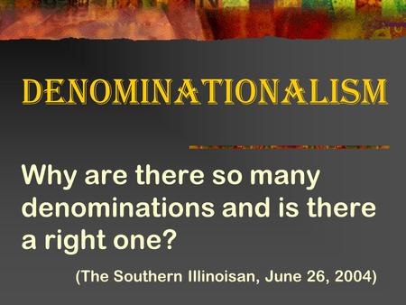 Denominationalism Why are there so many denominations and is there a right one? (The Southern Illinoisan, June 26, 2004)
