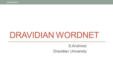 DRAVIDIAN WORDNET S.Arulmozi Dravidian University 29 April 2013.