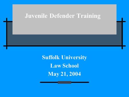 Juvenile Defender Training Suffolk University Law School May 21, 2004.