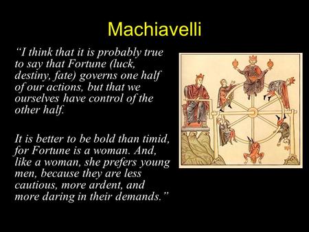 Machiavelli “I think that it is probably true to say that Fortune (luck, destiny, fate) governs one half of our actions, but that we ourselves have control.