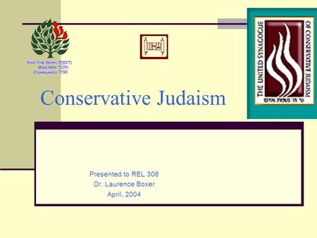 Conservative Judaism Presented to REL 306 Dr. Laurence Boxer April, 2004.