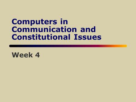 Computers in Communication and Constitutional Issues Week 4.