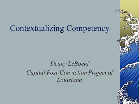 Contextualizing Competency Denny LeBoeuf Capital Post-Conviction Project of Louisiana.