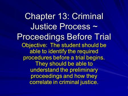 Chapter 13: Criminal Justice Process ~ Proceedings Before Trial Objective: The student should be able to identify the required procedures before a trial.