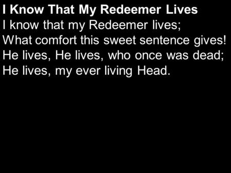 I Know That My Redeemer Lives I know that my Redeemer lives; What comfort this sweet sentence gives! He lives, He lives, who once was dead; He lives, my.