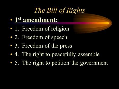 The Bill of Rights 1 st amendment: 1. Freedom of religion 2. Freedom of speech 3. Freedom of the press 4. The right to peacefully assemble 5. The right.