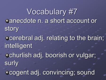 Vocabulary #7 anecdote n. a short account or story cerebral adj. relating to the brain; intelligent churlish adj. boorish or vulgar; surly cogent adj.