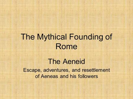 The Mythical Founding of Rome The Aeneid Escape, adventures, and resettlement of Aeneas and his followers.