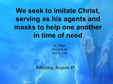 We seek to imitate Christ, serving as his agents and masks to help one another in time of need St. Peter Worship at Key to Life Saturday, August 4 th.