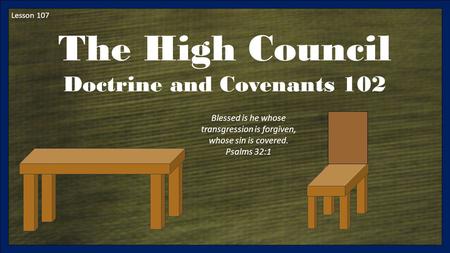 Lesson 107 The High Council Doctrine and Covenants 102 Blessed is he whose transgression is forgiven, whose sin is covered. Psalms 32:1.
