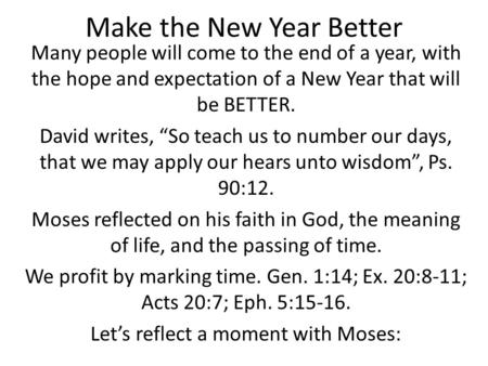 Make the New Year Better Many people will come to the end of a year, with the hope and expectation of a New Year that will be BETTER. David writes, “So.