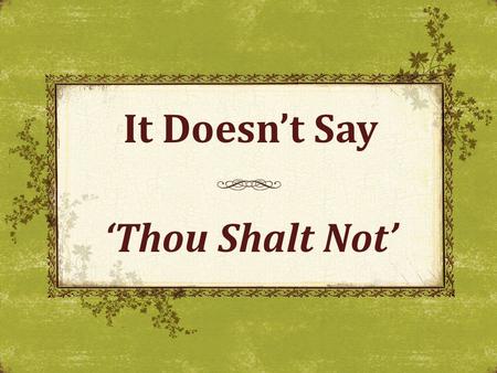 It Doesn’t Say ‘Thou Shalt Not’. Positive Authority Test all things Whatever you do God’s authority revealed by: Command (direct statement) Apostolic.