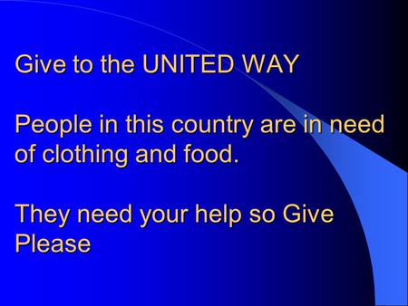 Give to the UNITED WAY People in this country are in need of clothing and food. They need your help so Give Please.