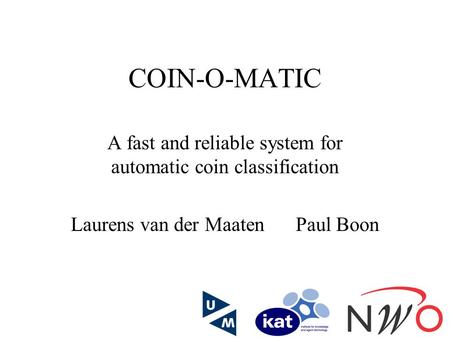 COIN-O-MATIC A fast and reliable system for automatic coin classification Laurens van der MaatenPaul Boon.