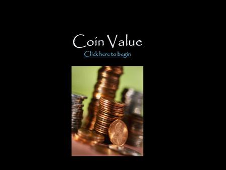 Coin Value Click here to begin Click here to begin.