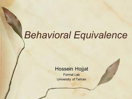 Behavioral Equivalence Hossein Hojjat Formal Lab University of Tehran.
