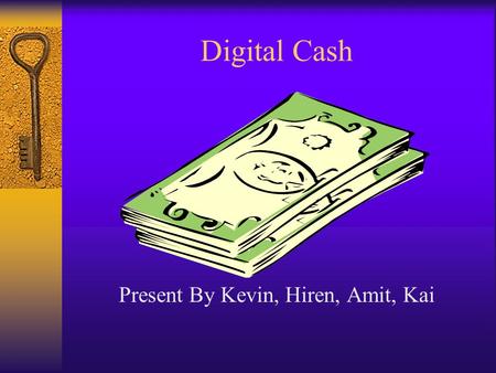 Digital Cash Present By Kevin, Hiren, Amit, Kai. What is Digital Cash?  A payment message bearing a digital signature which functions as a medium of.