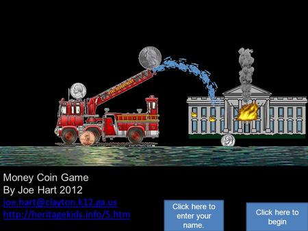 Money Coin Game By Joe Hart 2012  Click here to begin Click here to enter your name.